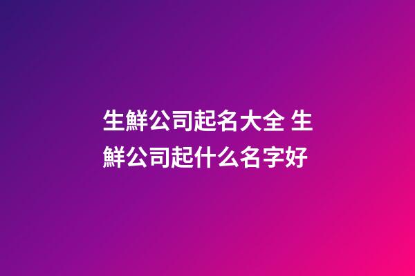 生鮮公司起名大全 生鮮公司起什么名字好-第1張-公司起名-玄機(jī)派